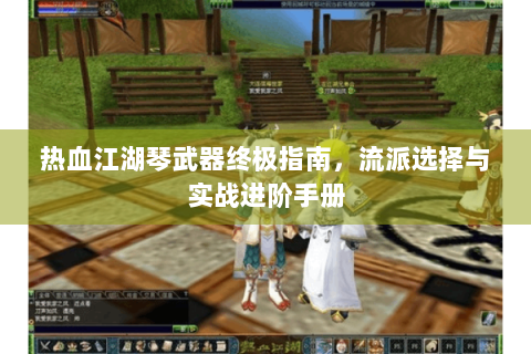 热血江湖琴武器终极指南，流派选择与实战进阶手册