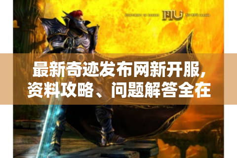最新奇迹发布网新开服,资料攻略、问题解答全在这！