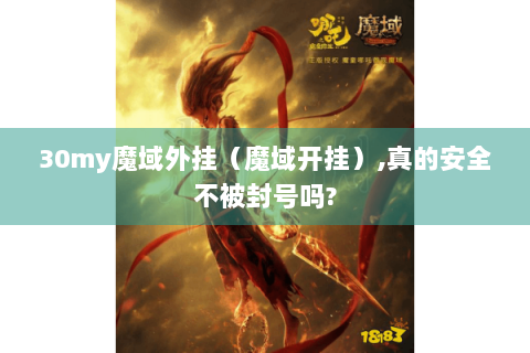 30my魔域外挂（魔域开挂）,真的安全不被封号吗?