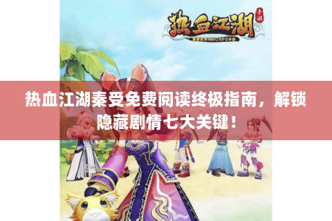 热血江湖秦受免费阅读终极指南，解锁隐藏剧情七大关键！