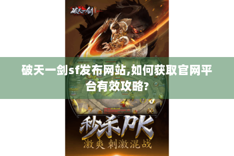 破天一剑sf发布网站,如何获取官网平台有效攻略?