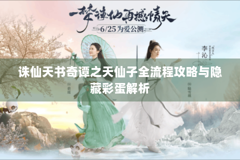 诛仙天书奇谭之天仙子全流程攻略与隐藏彩蛋解析