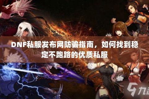 DNF私服发布网防骗指南，如何找到稳定不跑路的优质私服