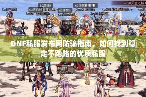 DNF私服发布网防骗指南，如何找到稳定不跑路的优质私服