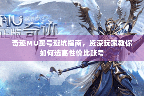 奇迹MU买号避坑指南，资深玩家教你如何选高性价比账号