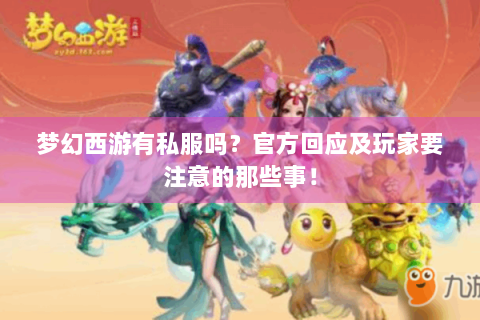 梦幻西游有私服吗？官方回应及玩家要注意的那些事！