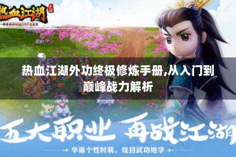 热血江湖外功终极修炼手册,从入门到巅峰战力解析
