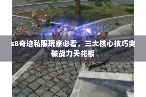 s8奇迹私服玩家必看，三大核心技巧突破战力天花板