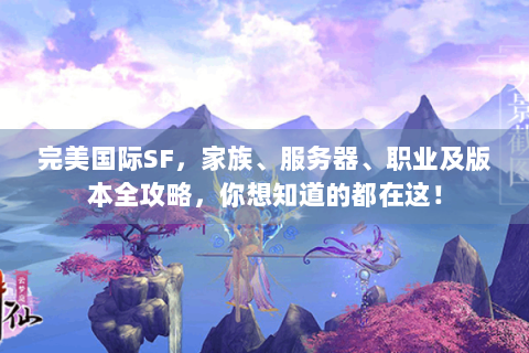 完美国际SF，家族、服务器、职业及版本全攻略，你想知道的都在这！