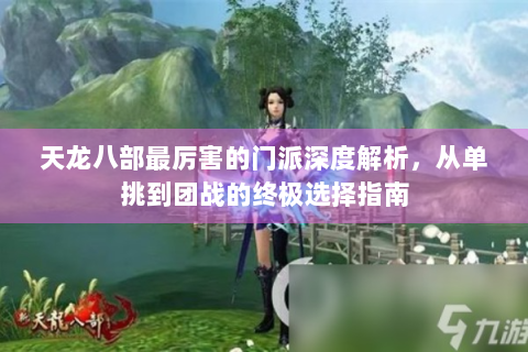 天龙八部最厉害的门派深度解析，从单挑到团战的终极选择指南