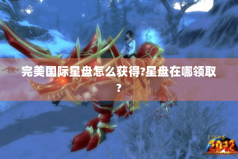 完美国际星盘怎么获得?星盘在哪领取?