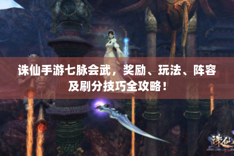 诛仙手游七脉会武，奖励、玩法、阵容及刷分技巧全攻略！