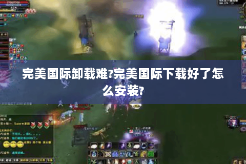 完美国际卸载难?完美国际下载好了怎么安装?