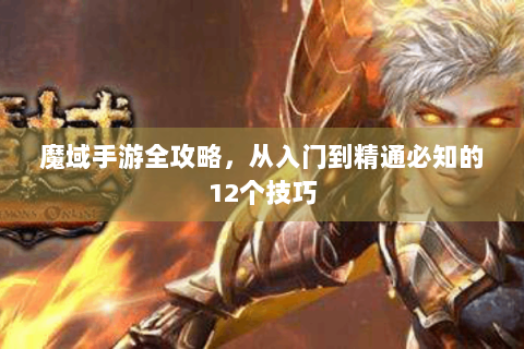 魔域手游全攻略，从入门到精通必知的12个技巧