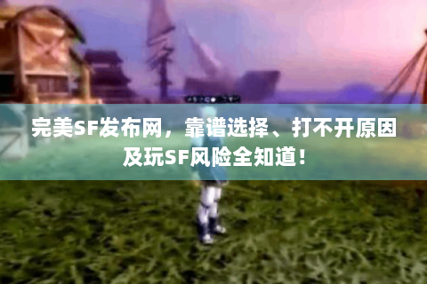 完美SF发布网，靠谱选择、打不开原因及玩SF风险全知道！