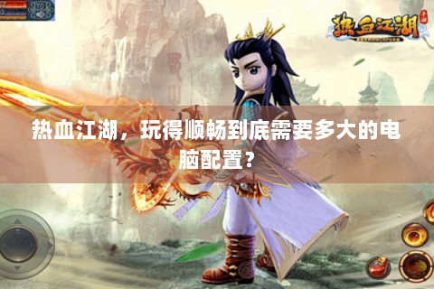 热血江湖，玩得顺畅到底需要多大的电脑配置？