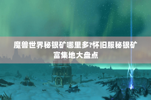 魔兽世界秘银矿哪里多?怀旧服秘银矿富集地大盘点