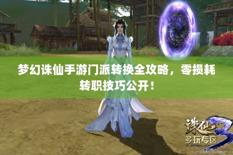 梦幻诛仙手游门派转换全攻略，零损耗转职技巧公开！