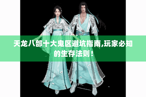 天龙八部十大鬼区避坑指南,玩家必知的生存法则！