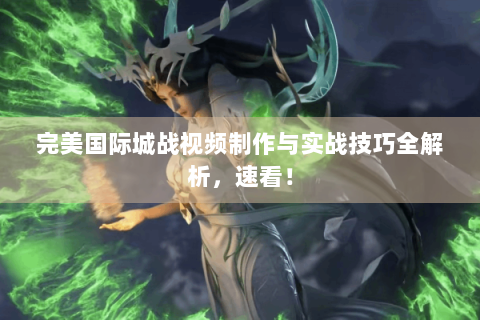 完美国际城战视频制作与实战技巧全解析，速看！