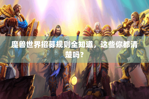 魔兽世界招募规则全知道，这些你都清楚吗？
