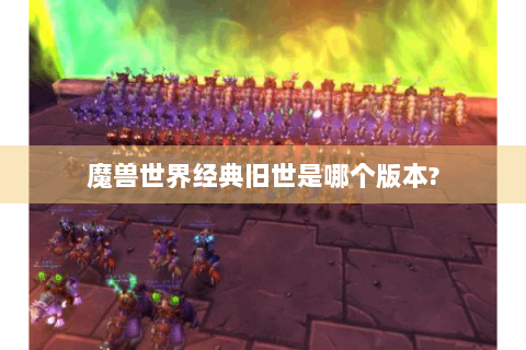 魔兽世界经典旧世是哪个版本?