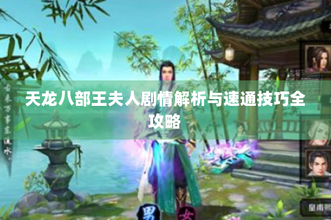 天龙八部王夫人剧情解析与速通技巧全攻略