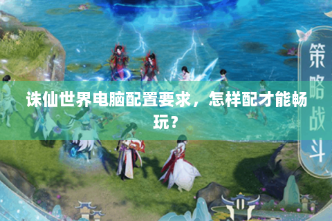 诛仙世界电脑配置要求，怎样配才能畅玩？