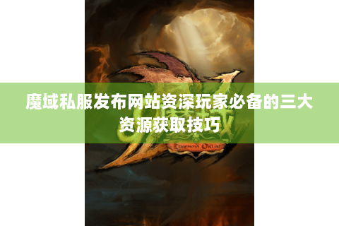 魔域私服发布网站资深玩家必备的三大资源获取技巧