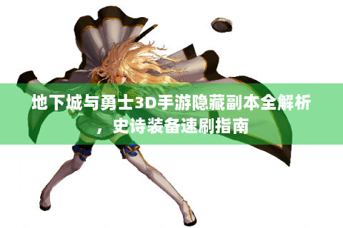 地下城与勇士3D手游隐藏副本全解析，史诗装备速刷指南