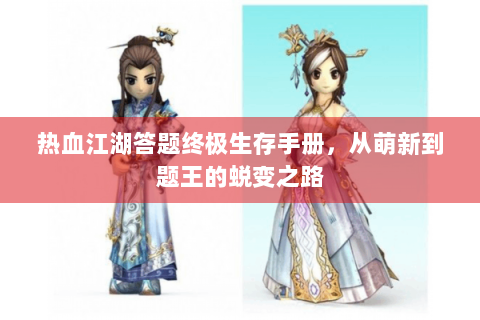 热血江湖答题终极生存手册，从萌新到题王的蜕变之路
