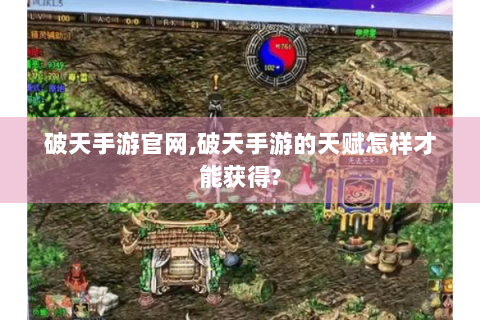 破天手游官网,破天手游的天赋怎样才能获得?