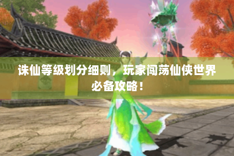 诛仙等级划分细则，玩家闯荡仙侠世界必备攻略！