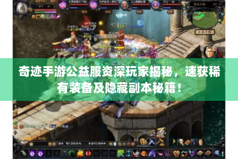 奇迹手游公益服资深玩家揭秘，速获稀有装备及隐藏副本秘籍！