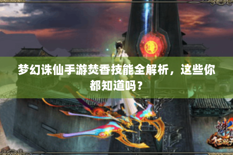 梦幻诛仙手游焚香技能全解析，这些你都知道吗？