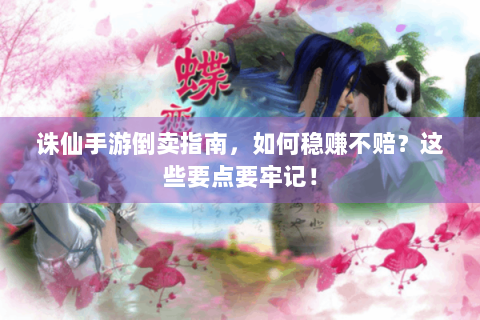 诛仙手游倒卖指南，如何稳赚不赔？这些要点要牢记！