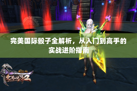 完美国际骰子全解析，从入门到高手的实战进阶指南