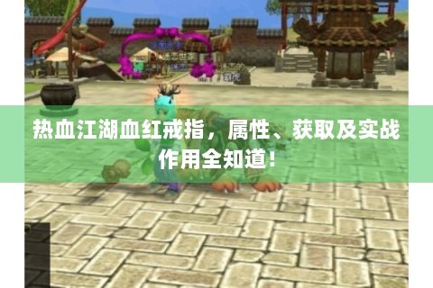 热血江湖血红戒指，属性、获取及实战作用全知道！