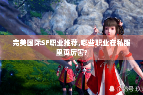 完美国际SF职业推荐,哪些职业在私服里更厉害?