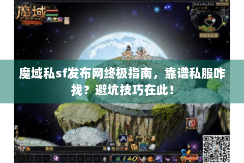 魔域私sf发布网终极指南，靠谱私服咋找？避坑技巧在此！