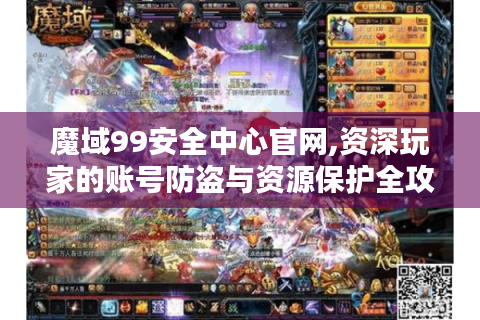 魔域99安全中心官网,资深玩家的账号防盗与资源保护全攻略