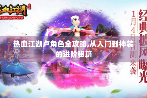 热血江湖卢角色全攻略,从入门到神装的进阶秘籍