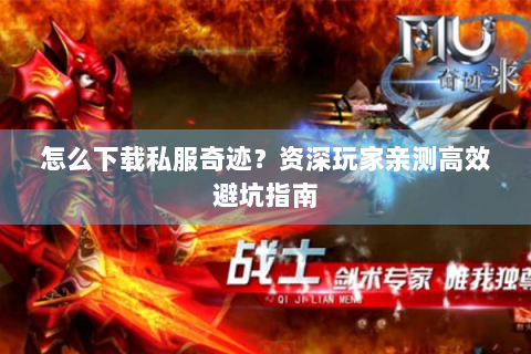 怎么下载私服奇迹？资深玩家亲测高效避坑指南