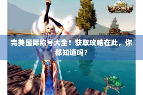 完美国际称号大全！获取攻略在此，你都知道吗？