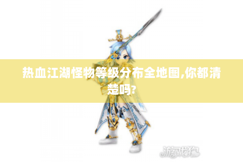 热血江湖怪物等级分布全地图,你都清楚吗?