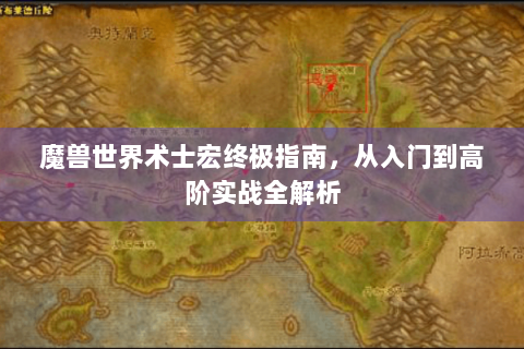 魔兽世界术士宏终极指南，从入门到高阶实战全解析
