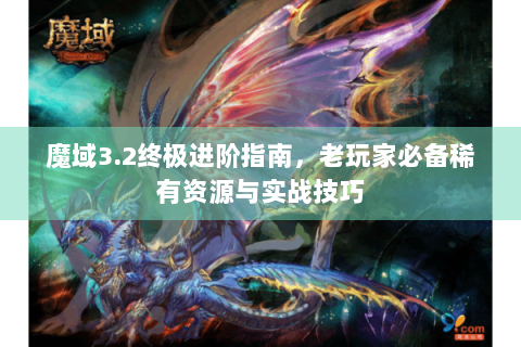魔域3.2终极进阶指南，老玩家必备稀有资源与实战技巧