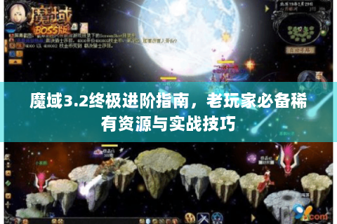 魔域3.2终极进阶指南，老玩家必备稀有资源与实战技巧