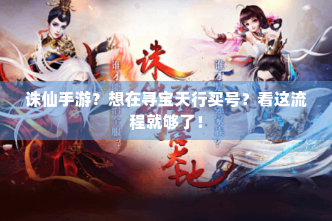 诛仙手游？想在寻宝天行买号？看这流程就够了！