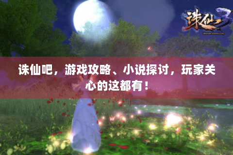诛仙吧，游戏攻略、小说探讨，玩家关心的这都有！
